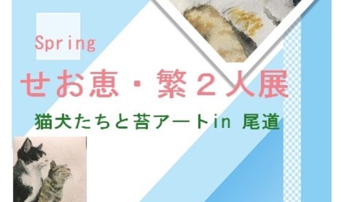 Springせお恵・繁2人展　猫犬たちと苔アートin尾道