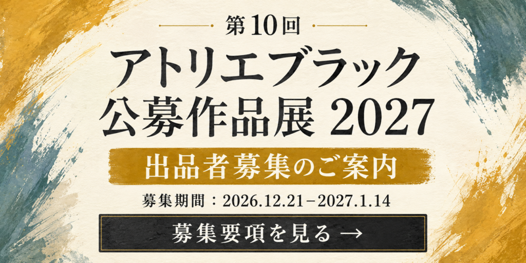 第10回 アトリエブラック公募作品展2027 出品者募集のご案内・募集要項を見る